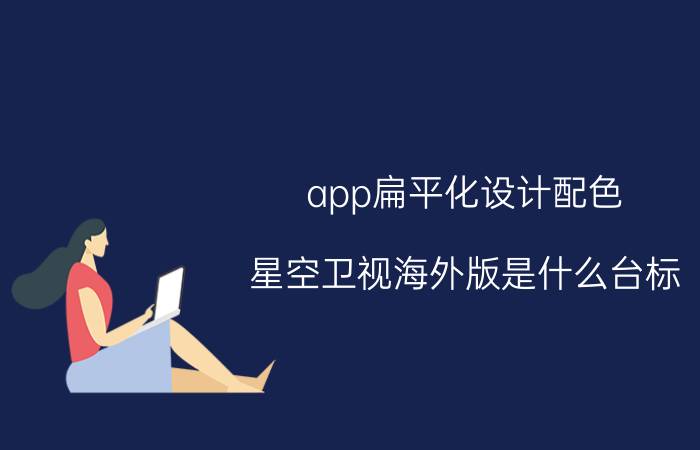 app扁平化设计配色 星空卫视海外版是什么台标？